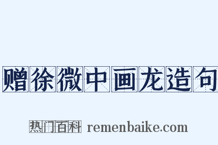 赠徐微中画龙造句是什么意思的图片